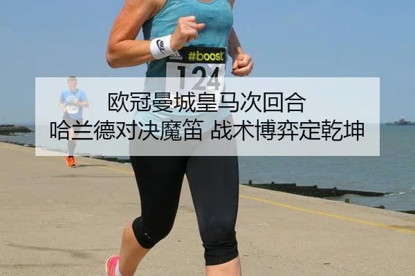 欧冠曼城皇马次回合 哈兰德对决魔笛 战术博弈定乾坤