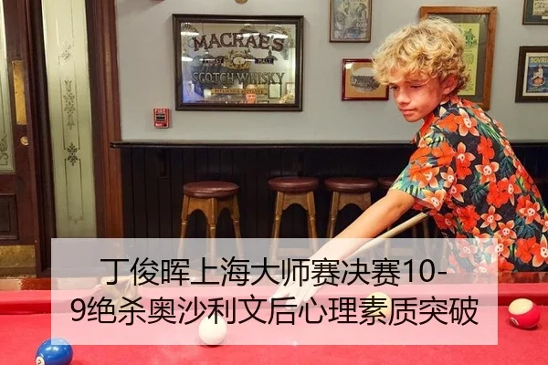 丁俊晖上海大师赛决赛10-9绝杀奥沙利文后心理素质突破