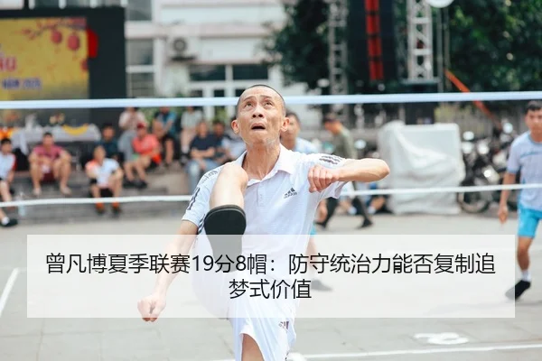 曾凡博夏季联赛19分8帽：防守统治力能否复制追梦式价值